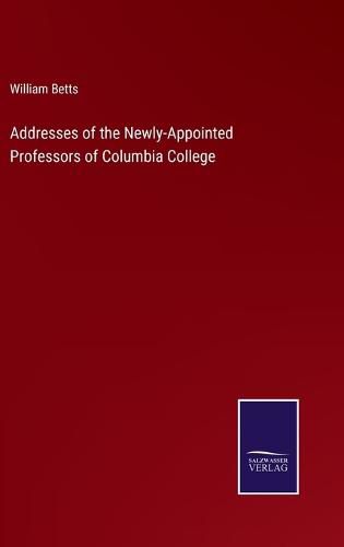 Cover image for Addresses of the Newly-Appointed Professors of Columbia College