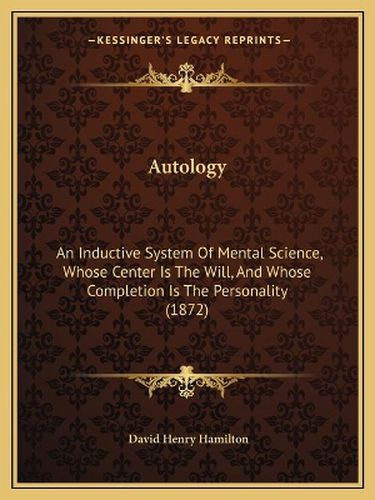 Autology: An Inductive System of Mental Science, Whose Center Is the Will, and Whose Completion Is the Personality (1872)