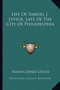 Cover image for Life of Samuel J. Levick, Late of the City of Philadelphia