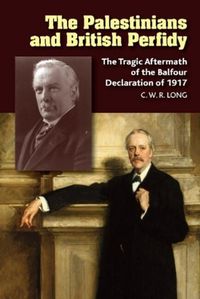 Cover image for The Palestinians and British Perfidy: The Tragic Aftermath of the Balfour Declaration of 1917