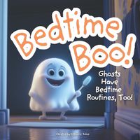 Cover image for Bedtime Boo! Ghost Have Bedtime Routines, Too!