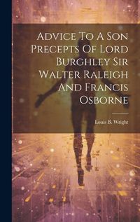 Cover image for Advice To A Son Precepts Of Lord Burghley Sir Walter Raleigh And Francis Osborne