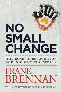 Cover image for No Small Change: The Road to Recognition for Indigenous Australia