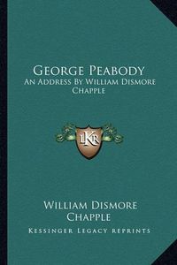 Cover image for George Peabody: An Address by William Dismore Chapple