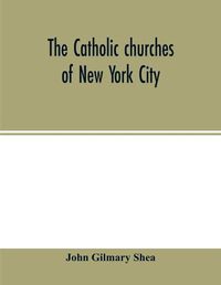 Cover image for The Catholic churches of New York City, with sketches of their history and lives of the present pastors: with an introduction on the early history of Catholicity on the island, and lives of the most reverend archbishops and bishops