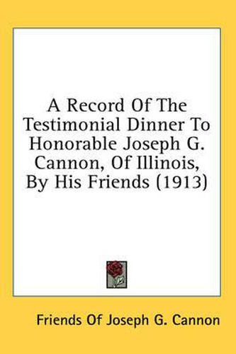 Cover image for A Record of the Testimonial Dinner to Honorable Joseph G. Cannon, of Illinois, by His Friends (1913)