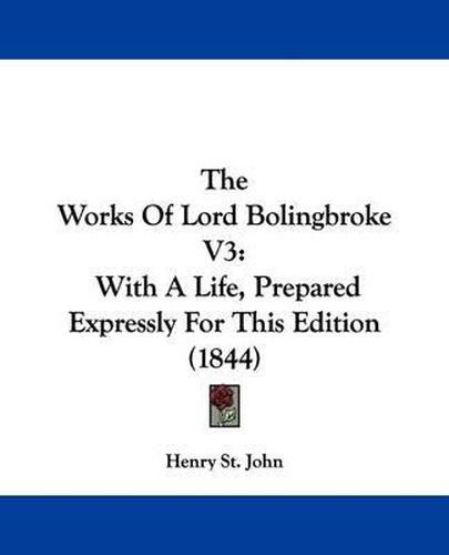 Cover image for The Works Of Lord Bolingbroke V3: With A Life, Prepared Expressly For This Edition (1844)