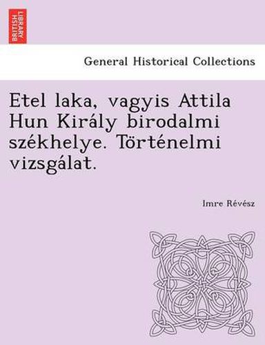 Cover image for Etel Laka, Vagyis Attila Hun Kira Ly Birodalmi Sze Khelye. to Rte Nelmi Vizsga Lat.