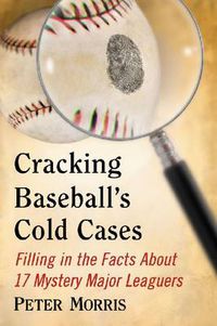 Cover image for Cracking Baseball's Cold Cases: Filling in the Facts About 17 Mystery Major Leaguers