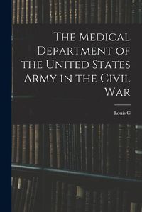 Cover image for The Medical Department of the United States Army in the Civil War