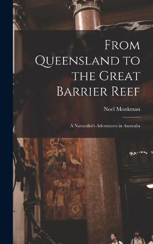 Cover image for From Queensland to the Great Barrier Reef; a Naturalist's Adventures in Australia