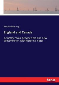 Cover image for England and Canada: A summer tour between old and new Westminster, with historical notes