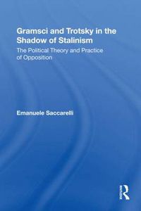 Cover image for Gramsci and Trotsky in the Shadow of Stalinism: The Political Theory and Practice of Opposition