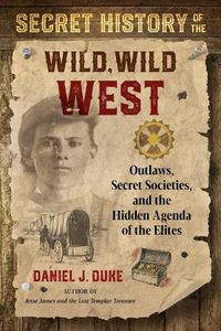 Cover image for Secret History of the Wild, Wild West: Outlaws, Secret Societies, and the Hidden Agenda of the Elites