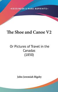 Cover image for The Shoe And Canoe V2: Or Pictures Of Travel In The Canadas (1850)