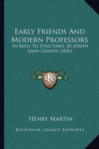 Early Friends and Modern Professors: In Reply to Strictures, by Joseph John Gurney (1836)