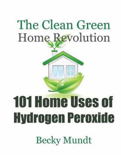Cover image for 101 Home Uses of Hydrogen Peroxide: The Clean Green Home Revolution