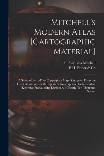 Mitchell's Modern Atlas [cartographic Material]: a Series of Forty-four Copperplate Maps, Compiled From the Great Atlases of ... With Important Geographical Tables, and an Extensive Pronouncing Dictionary of Nearly Ten Thousand Names