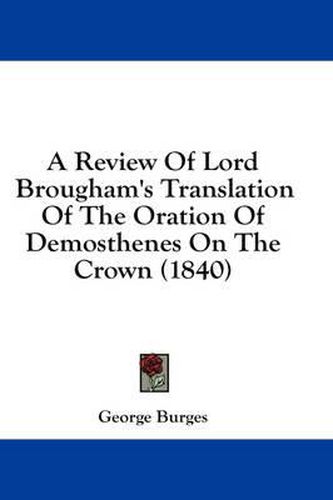 Cover image for A Review of Lord Brougham's Translation of the Oration of Demosthenes on the Crown (1840)