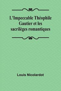 Cover image for L'Impeccable Theophile Gautier et les sacrileges romantiques