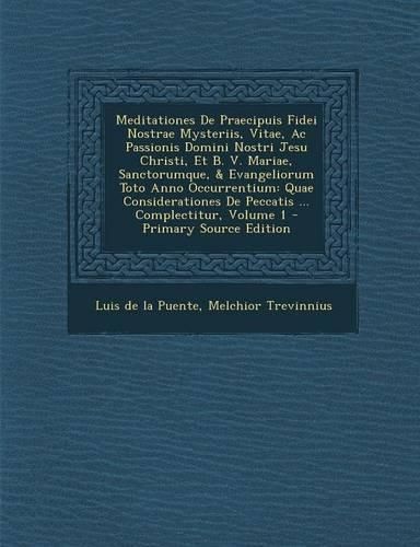 Cover image for Meditationes De Praecipuis Fidei Nostrae Mysteriis, Vitae, Ac Passionis Domini Nostri Jesu Christi, Et B. V. Mariae, Sanctorumque, & Evangeliorum Toto Anno Occurrentium