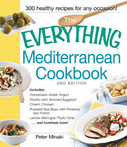 Cover image for The Everything Mediterranean Cookbook: Includes Homemade Greek Yogurt, Risotto with Smoked Eggplant, Chianti Chicken, Roasted Sea Bass with Potatoes and Fennel, Lemon Meringue Phyllo Tarts and hundreds more!