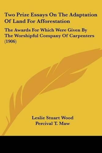 Cover image for Two Prize Essays on the Adaptation of Land for Afforestation: The Awards for Which Were Given by the Worshipful Company of Carpenters (1906)