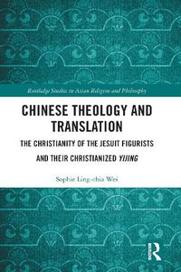 Cover image for Chinese Theology and Translation: The Christianity of the Jesuit Figurists and their Christianized Yijing