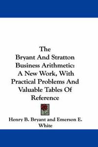 Cover image for The Bryant and Stratton Business Arithmetic: A New Work, with Practical Problems and Valuable Tables of Reference