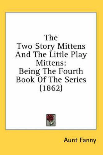 Cover image for The Two Story Mittens and the Little Play Mittens: Being the Fourth Book of the Series (1862)