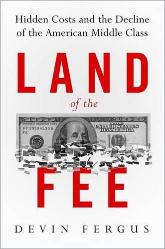 Cover image for Land of the Fee: Hidden Costs and the Decline of the American Middle Class