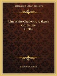 Cover image for John White Chadwick, a Sketch of His Life (1896)