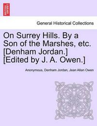 Cover image for On Surrey Hills. by a Son of the Marshes, Etc. [Denham Jordan.] [Edited by J. A. Owen.]