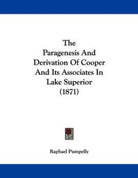 Cover image for The Paragenesis and Derivation of Cooper and Its Associates in Lake Superior (1871)