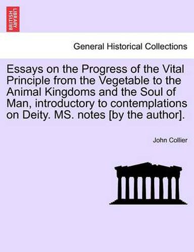 Cover image for Essays on the Progress of the Vital Principle from the Vegetable to the Animal Kingdoms and the Soul of Man, Introductory to Contemplations on Deity. Ms. Notes [By the Author].