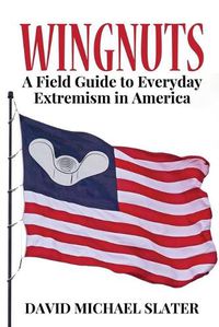 Cover image for Wingnuts: A Field Guide to Everyday Extremism in America