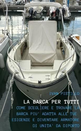 Cover image for "La Barca Per Tutti" - "Come Scegliere e Trovare La Barca Piu Adatta Alle Tue Esigenze e Diventare Armatore Di UNITA Da Diporto"