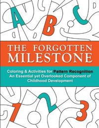 Cover image for The Forgotten Milestone: A Children's Coloring & Activity Book for Pattern Recognition, an Essential yet Overlooked Component of Childhood Development