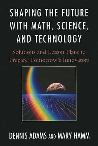 Cover image for Shaping the Future with Math, Science, and Technology: Solutions and Lesson Plans to Prepare Tomorrows Innovators