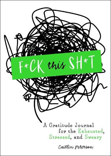 F*ck This Sh*t: A Gratitude Journal for the Exhausted, Stressed, and Sweary