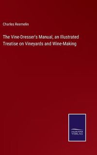 Cover image for The Vine-Dresser's Manual, an Illustrated Treatise on Vineyards and Wine-Making