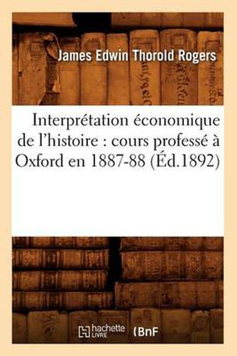 Interpretation Economique de l'Histoire: Cours Professe A Oxford En 1887-88 (Ed.1892)