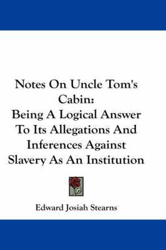 Cover image for Notes On Uncle Tom's Cabin: Being A Logical Answer To Its Allegations And Inferences Against Slavery As An Institution