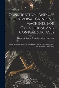 Cover image for Construction And Use Of Universal Grinding Machines, For Cylindrical And Conical Surfaces