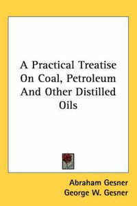 Cover image for A Practical Treatise On Coal, Petroleum And Other Distilled Oils