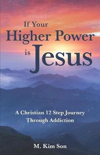 Cover image for If Your Higher Power is Jesus: A Christian 12 Step Journey Through Addiction