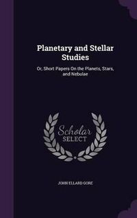 Cover image for Planetary and Stellar Studies: Or, Short Papers on the Planets, Stars, and Nebulae