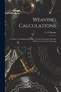 Cover image for Weaving Calculations: a Guide to Calculations Relating to Cotton Yarn and Cloth and All Processes of Cotton Weaving