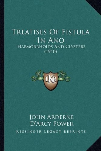 Treatises of Fistula in Ano Treatises of Fistula in Ano: Haemorrhoids and Clysters (1910) Haemorrhoids and Clysters (1910)