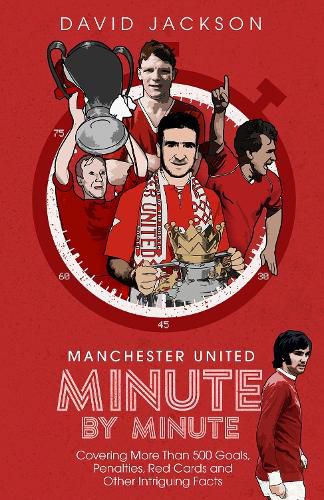 Manchester United Minute by Minute: Covering More Than 500 Goals, Penalties, Red Cards and Other Intriguing Facts